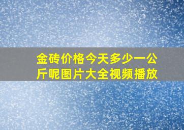 金砖价格今天多少一公斤呢图片大全视频播放