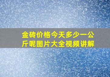 金砖价格今天多少一公斤呢图片大全视频讲解