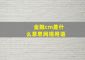 金融cm是什么意思网络用语