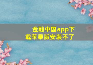 金融中国app下载苹果版安装不了