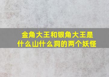 金角大王和银角大王是什么山什么洞的两个妖怪