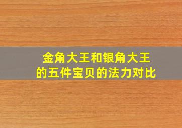 金角大王和银角大王的五件宝贝的法力对比