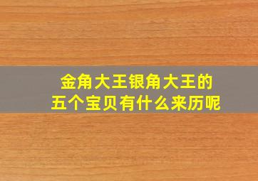 金角大王银角大王的五个宝贝有什么来历呢