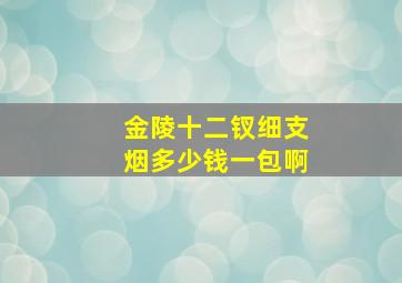 金陵十二钗细支烟多少钱一包啊