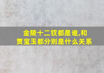 金陵十二钗都是谁,和贾宝玉都分别是什么关系