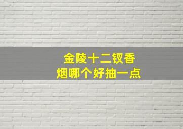 金陵十二钗香烟哪个好抽一点