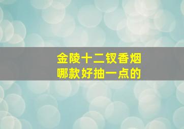 金陵十二钗香烟哪款好抽一点的