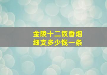 金陵十二钗香烟细支多少钱一条