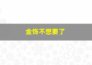 金饰不想要了