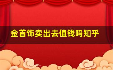 金首饰卖出去值钱吗知乎