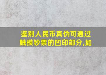 鉴别人民币真伪可通过触摸钞票的凹印部分,如