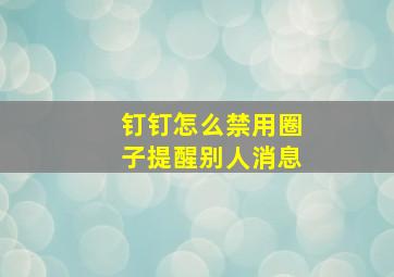 钉钉怎么禁用圈子提醒别人消息