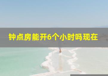 钟点房能开6个小时吗现在