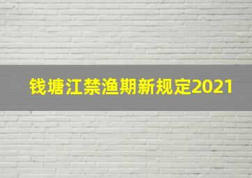 钱塘江禁渔期新规定2021