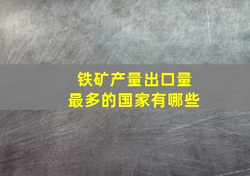 铁矿产量出口量最多的国家有哪些