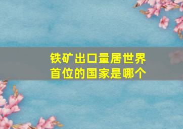 铁矿出口量居世界首位的国家是哪个