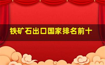 铁矿石出口国家排名前十