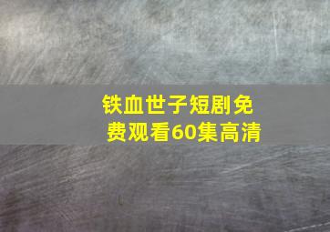 铁血世子短剧免费观看60集高清