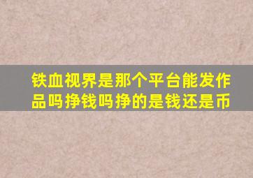 铁血视界是那个平台能发作品吗挣钱吗挣的是钱还是币