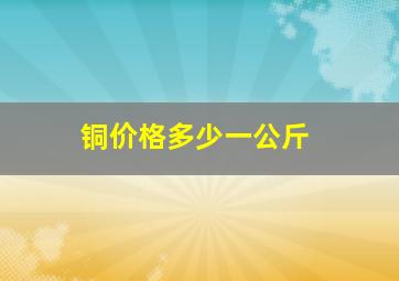 铜价格多少一公斤