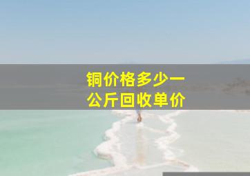 铜价格多少一公斤回收单价