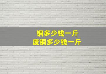 铜多少钱一斤废铜多少钱一斤