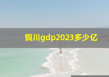 铜川gdp2023多少亿