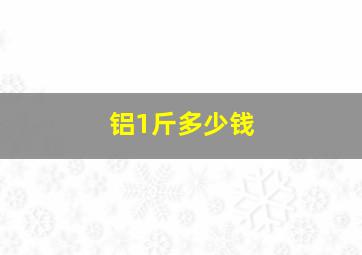 铝1斤多少钱