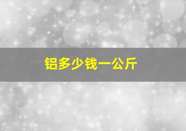 铝多少钱一公斤