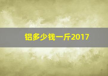 铝多少钱一斤2017