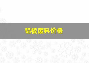 铝板废料价格