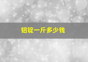 铝锭一斤多少钱