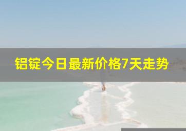 铝锭今日最新价格7天走势