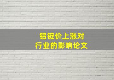 铝锭价上涨对行业的影响论文