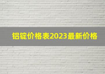 铝锭价格表2023最新价格