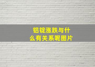 铝锭涨跌与什么有关系呢图片