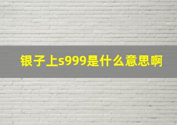 银子上s999是什么意思啊