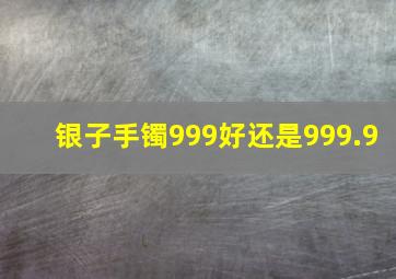 银子手镯999好还是999.9