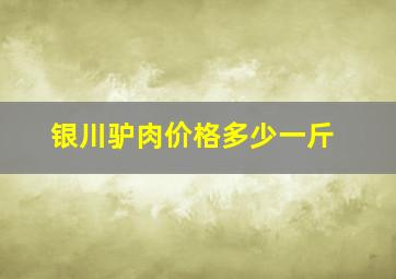 银川驴肉价格多少一斤