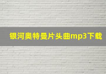 银河奥特曼片头曲mp3下载