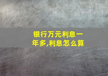 银行万元利息一年多,利息怎么算