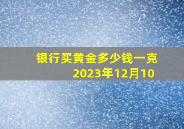 银行买黄金多少钱一克2023年12月10