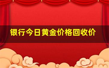 银行今日黄金价格回收价