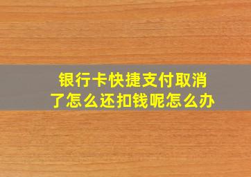 银行卡快捷支付取消了怎么还扣钱呢怎么办