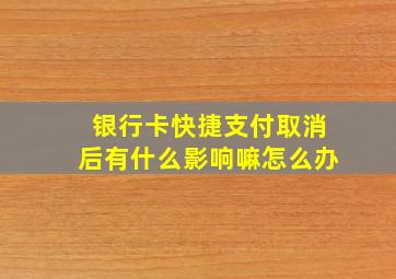 银行卡快捷支付取消后有什么影响嘛怎么办