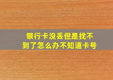 银行卡没丢但是找不到了怎么办不知道卡号