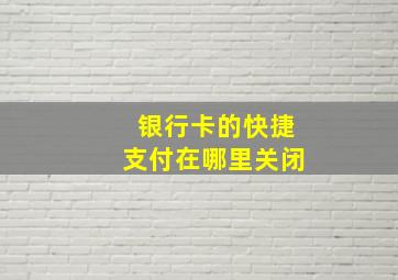 银行卡的快捷支付在哪里关闭