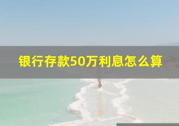 银行存款50万利息怎么算