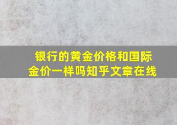 银行的黄金价格和国际金价一样吗知乎文章在线