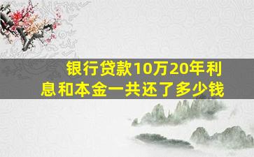 银行贷款10万20年利息和本金一共还了多少钱